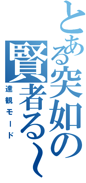 とある突如の賢者る～（達観モード）