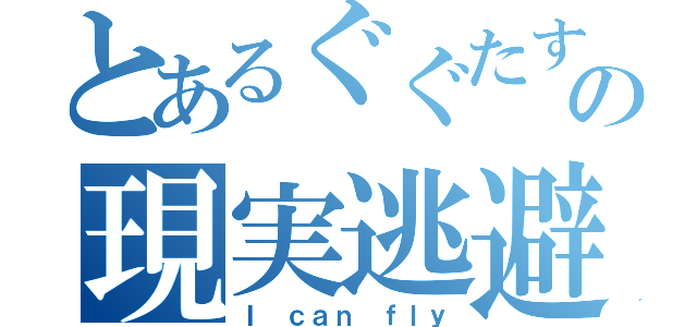 とあるぐぐたすの現実逃避（Ｉ　ｃａｎ　ｆｌｙ）