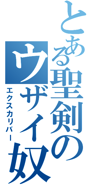 とある聖剣のウザイ奴（エクスカリバー）