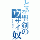 とある聖剣のウザイ奴（エクスカリバー）