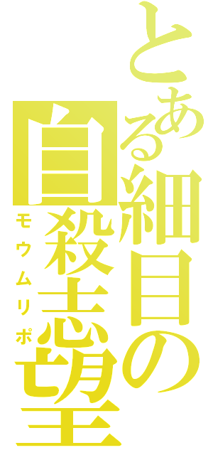 とある細目の自殺志望（モウムリポ）