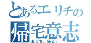 とあるエリチの帰宅意志（おうち、帰る！）