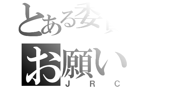 とある委員会からのお願い（Ｊ　Ｒ　Ｃ）