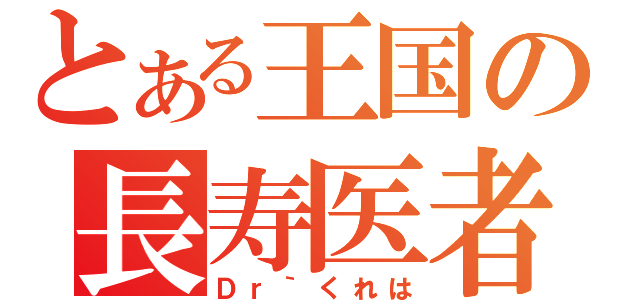 とある王国の長寿医者（Ｄｒ｀くれは）