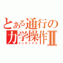 とある通行の力学操作Ⅱ（インデックス）