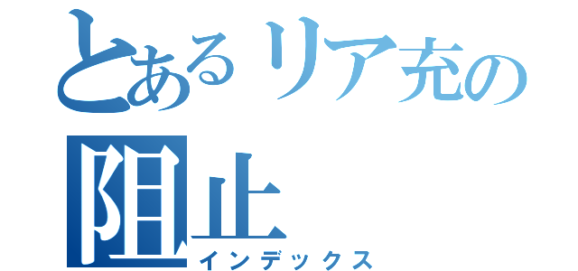 とあるリア充の阻止（インデックス）