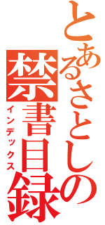 とあるさとしの禁書目録（インデックス）