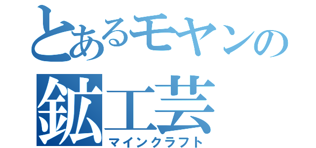 とあるモヤンの鉱工芸（マインクラフト）