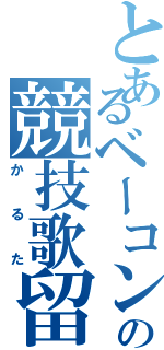 とあるベーコンの競技歌留多（かるた）