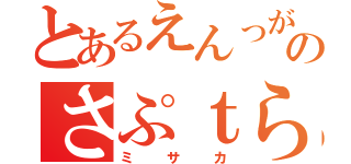 とあるえんっがｒのさぷｔら（ミサカ）