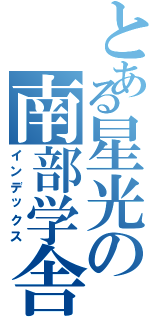 とある星光の南部学舎（インデックス）