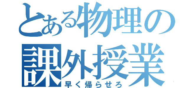 とある物理の課外授業（早く帰らせろ）