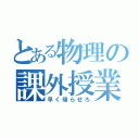 とある物理の課外授業（早く帰らせろ）