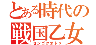 とある時代の戦国乙女（センゴクオトメ）