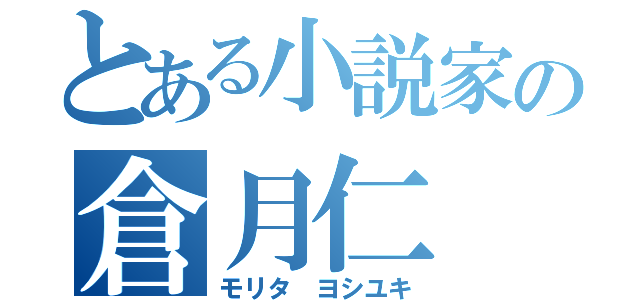 とある小説家の倉月仁（モリタ ヨシユキ）