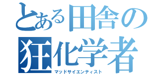 とある田舎の狂化学者（マッドサイエンティスト）