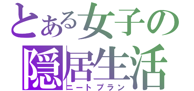 とある女子の隠居生活（ニートプラン）