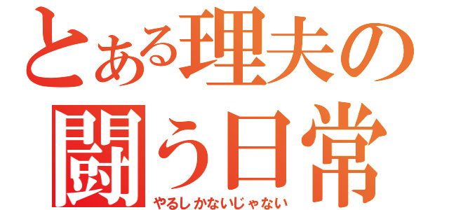 とある理夫の闘う日常（やるしかないじゃない）