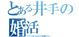 とある井手の婚活（○○○ちゃんだけは譲れない）