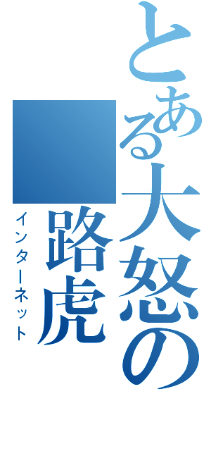 とある大怒の網路虎（インターネット）