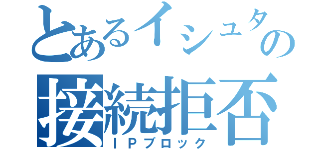 とあるイシュタルの接続拒否（ＩＰブロック）