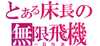 とある床長の無限飛機（一日Ｎ次）