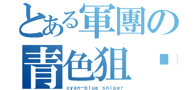 とある軍團の青色狙擊手（ｃｙａｎ－ｂｌｕｅ ｓｎｉｐｅｒ）