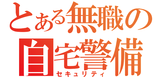 とある無職の自宅警備（セキュリティ）