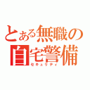 とある無職の自宅警備（セキュリティ）