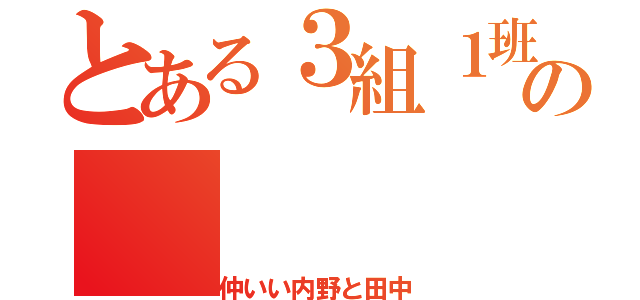 とある３組１班の（仲いい内野と田中）