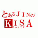 とあるＪＩＮのＫＩＳＡＲＡＧＩ（ＧＡＮＴＺ）