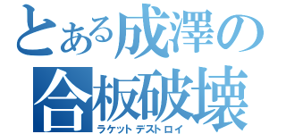 とある成澤の合板破壊（ラケットデストロイ）