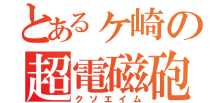 とあるヶ崎の超電磁砲（クソエイム）