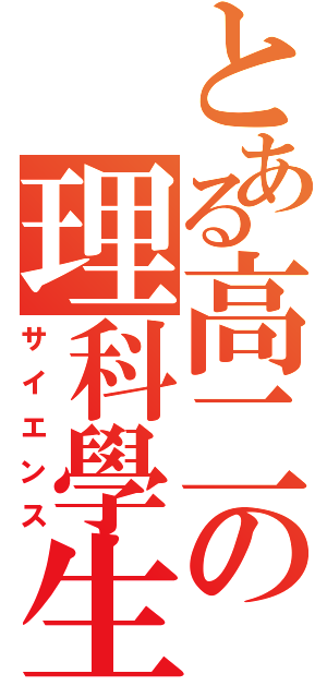 とある高二の理科學生（サイエンス）