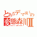 とあるデマ流しの変態森川亮Ⅱ（あほかシネ 出澤剛 森川亮）