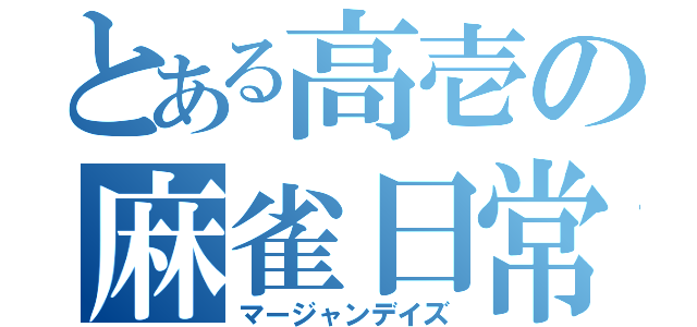 とある高壱の麻雀日常（マージャンデイズ）