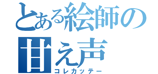 とある絵師の甘え声（コレカッテー）