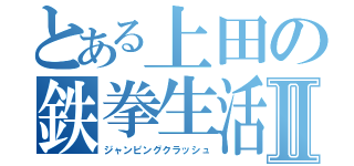 とある上田の鉄拳生活Ⅱ（ジャンピングクラッシュ）