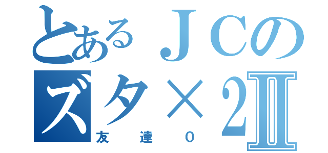 とあるＪＣのズタ×２日常Ⅱ（友達０）