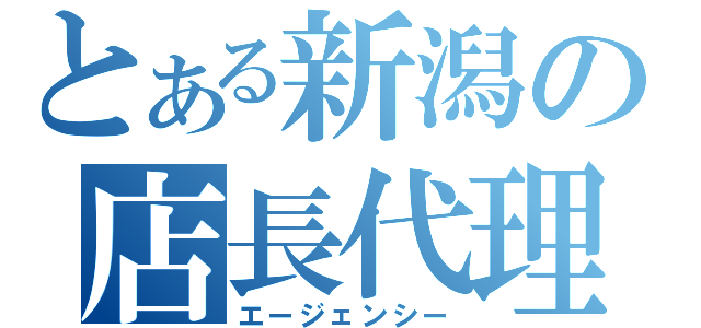 とある新潟の店長代理（エージェンシー）