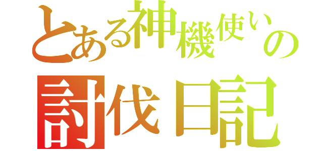 とある神機使いの討伐日記（）