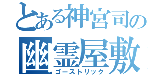 とある神宮司の幽霊屋敷（ゴーストリック）