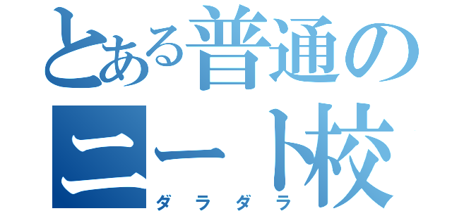 とある普通のニート校（ダラダラ）