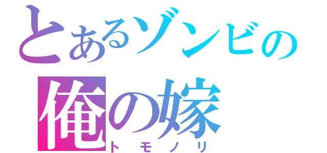 とあるゾンビの俺の嫁（トモノリ）