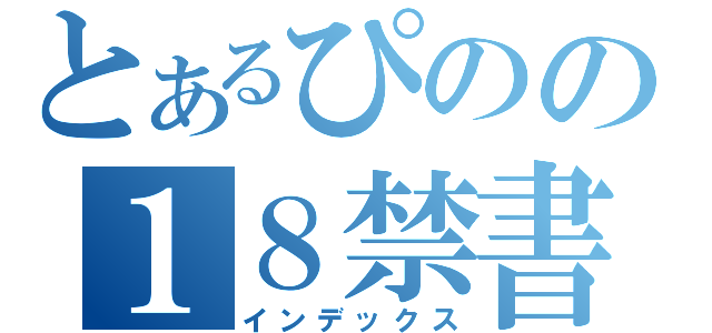 とあるぴのの１８禁書目録（インデックス）