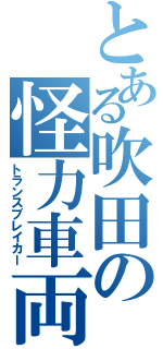 とある吹田の怪力車両Ⅱ（トランスブレイカー）