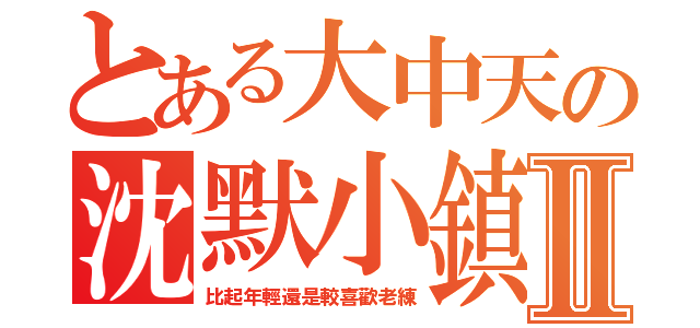 とある大中天の沈默小鎮Ⅱ（比起年輕還是較喜歡老練）