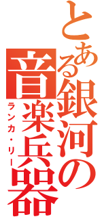 とある銀河の音楽兵器（ランカ・リー）