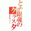 とある銀魂のクラスタ（熱狂的ファン）