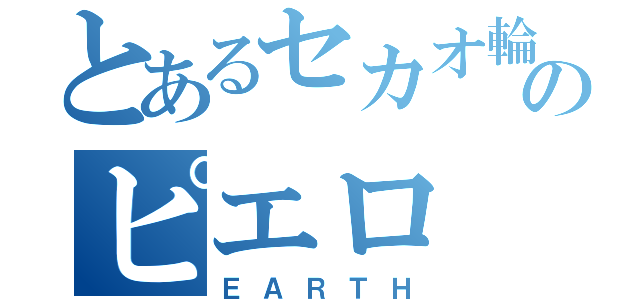 とあるセカオ輪のピエロ（ＥＡＲＴＨ）